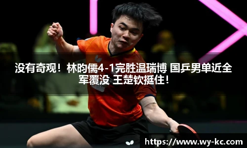 没有奇观！林昀儒4-1完胜温瑞博 国乒男单近全军覆没 王楚钦挺住！