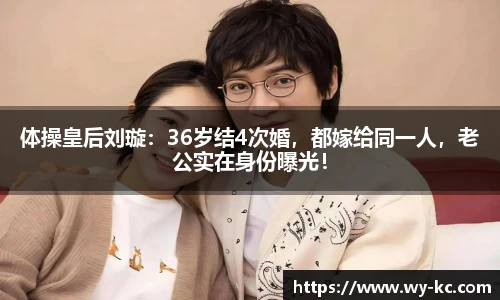 体操皇后刘璇：36岁结4次婚，都嫁给同一人，老公实在身份曝光！